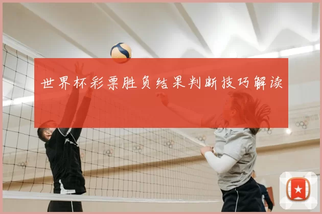 世界杯彩票胜负结果判断技巧解读