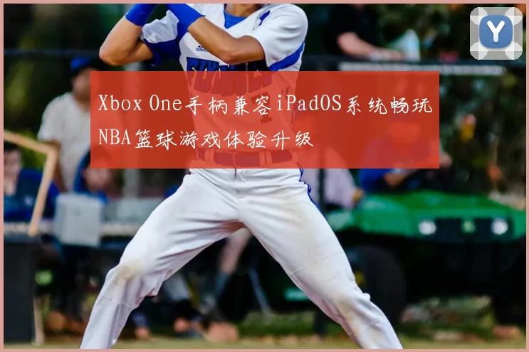 Xbox One手柄兼容iPadOS系统畅玩NBA篮球游戏体验升级