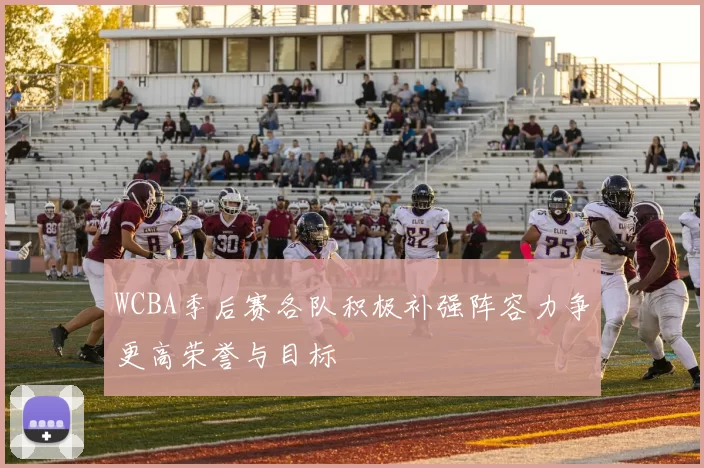 WCBA季后赛各队积极补强阵容力争更高荣誉与目标