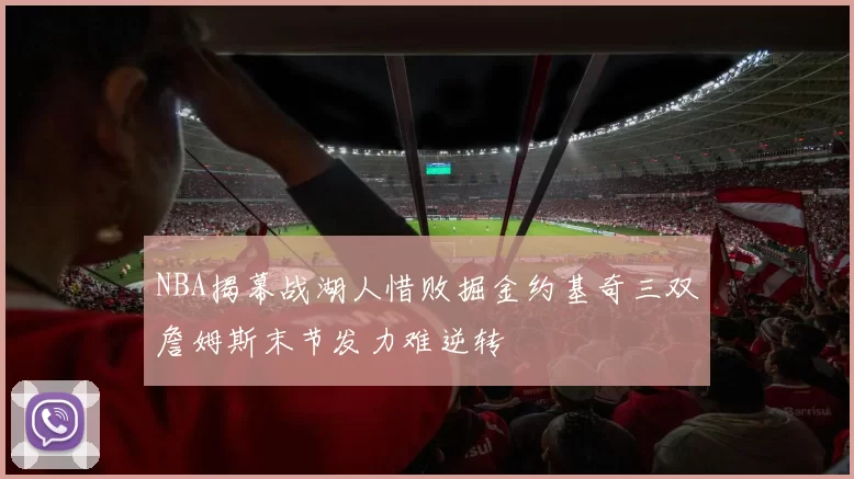 NBA揭幕战湖人惜败掘金约基奇三双詹姆斯末节发力难逆转