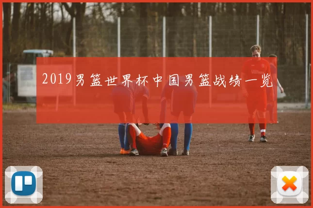 2019男篮世界杯中国男篮战绩一览