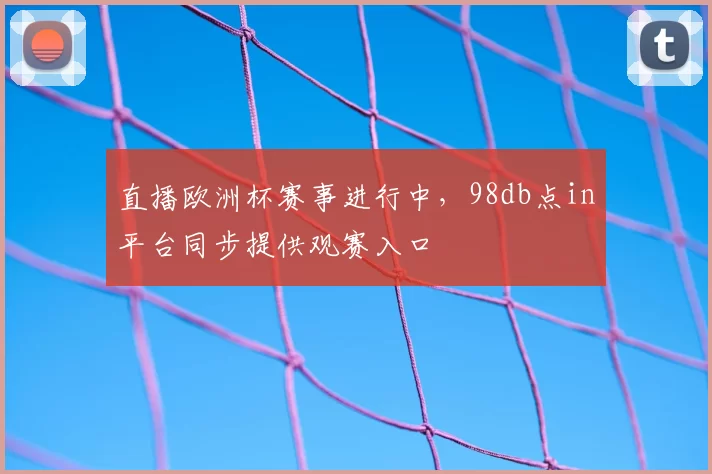 直播欧洲杯赛事进行中,98db点in平台同步提供观赛入口