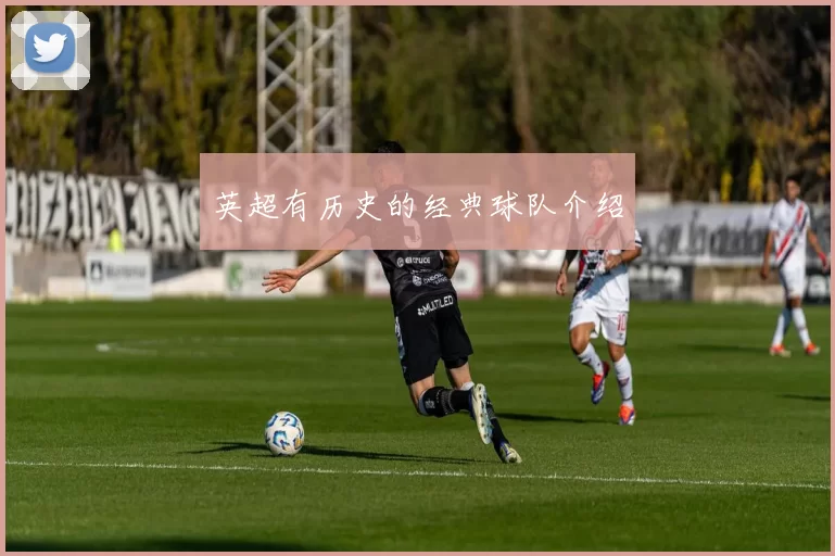 英超有历史的经典球队介绍