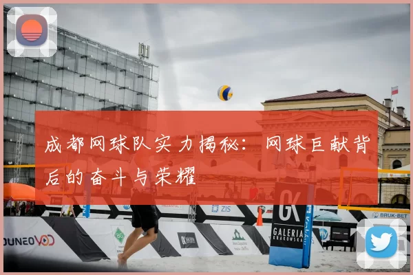 成都网球队实力揭秘:网球巨献背后的奋斗与荣耀