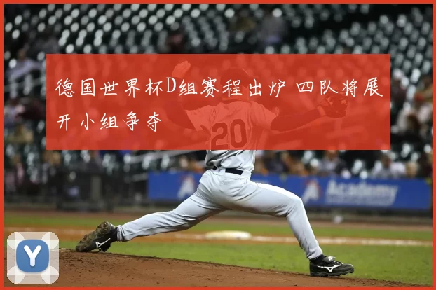 德国世界杯D组赛程出炉 四队将展开小组争夺