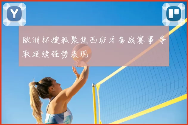 欧洲杯搜狐聚焦西班牙备战赛事 争取延续强势表现