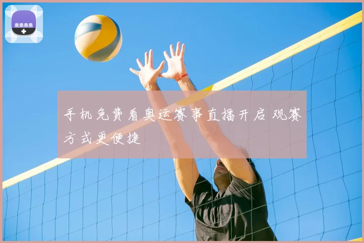 手机免费看奥运赛事直播开启 观赛方式更便捷