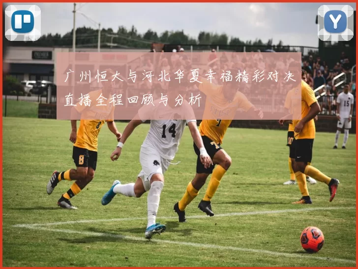 广州恒大与河北华夏幸福精彩对决直播全程回顾与分析